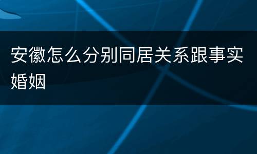 安徽怎么分别同居关系跟事实婚姻