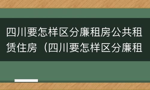四川要怎样区分廉租房公共租赁住房（四川要怎样区分廉租房公共租赁住房和住宅）