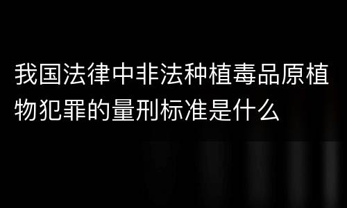 我国法律中非法种植毒品原植物犯罪的量刑标准是什么