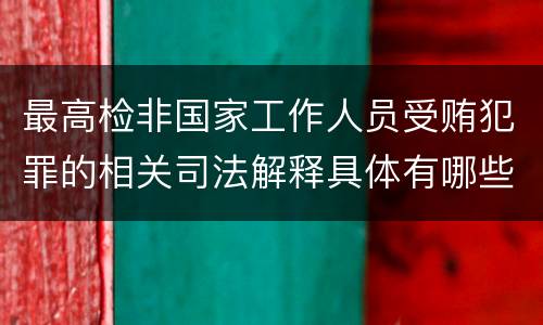最高检非国家工作人员受贿犯罪的相关司法解释具体有哪些重要内容