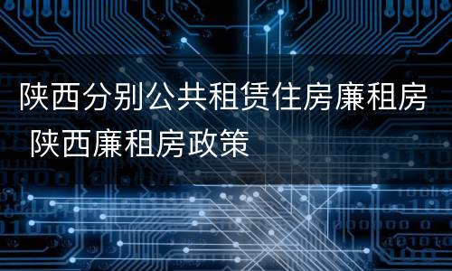 陕西分别公共租赁住房廉租房 陕西廉租房政策