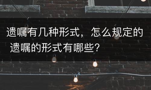 遗嘱有几种形式，怎么规定的 遗嘱的形式有哪些?