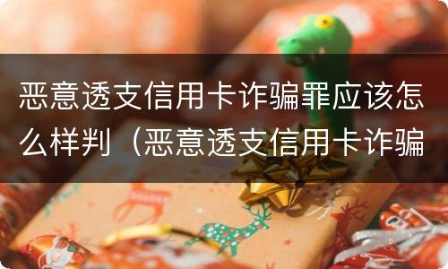 恶意透支信用卡诈骗罪应该怎么样判（恶意透支信用卡诈骗罪应该怎么样判定）