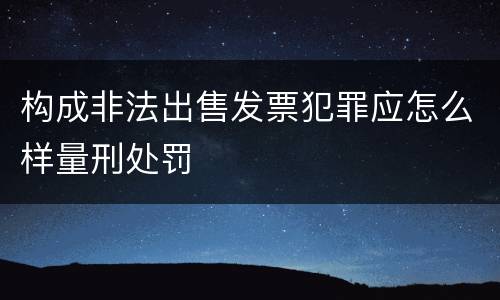 构成非法出售发票犯罪应怎么样量刑处罚