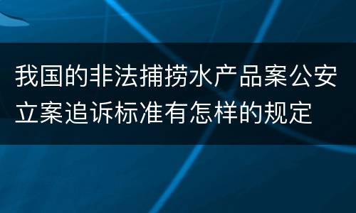 我国的非法捕捞水产品案公安立案追诉标准有怎样的规定