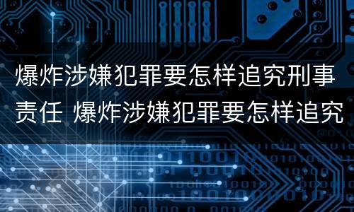 爆炸涉嫌犯罪要怎样追究刑事责任 爆炸涉嫌犯罪要怎样追究刑事责任呢