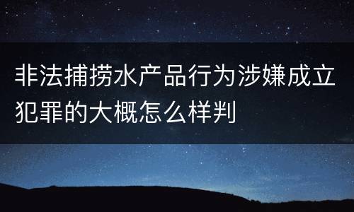 非法捕捞水产品行为涉嫌成立犯罪的大概怎么样判