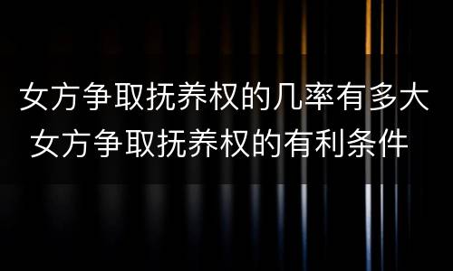 女方争取抚养权的几率有多大 女方争取抚养权的有利条件