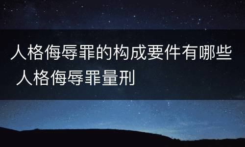 人格侮辱罪的构成要件有哪些 人格侮辱罪量刑