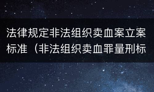 法律规定非法组织卖血案立案标准（非法组织卖血罪量刑标准）