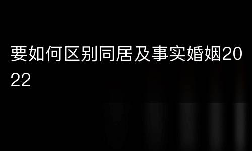 要如何区别同居及事实婚姻2022