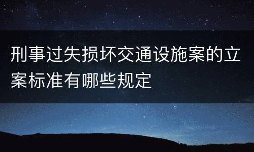 刑事过失损坏交通设施案的立案标准有哪些规定