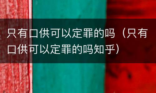 只有口供可以定罪的吗（只有口供可以定罪的吗知乎）