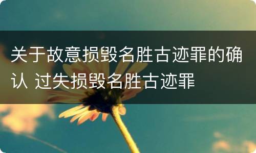 关于故意损毁名胜古迹罪的确认 过失损毁名胜古迹罪