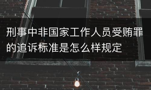 刑事中非国家工作人员受贿罪的追诉标准是怎么样规定