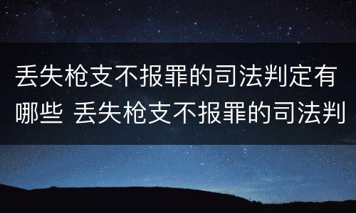 丢失枪支不报罪的司法判定有哪些 丢失枪支不报罪的司法判定有哪些情形