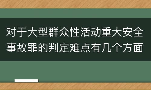 对于大型群众性活动重大安全事故罪的判定难点有几个方面