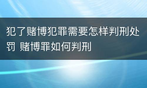 犯了赌博犯罪需要怎样判刑处罚 赌博罪如何判刑