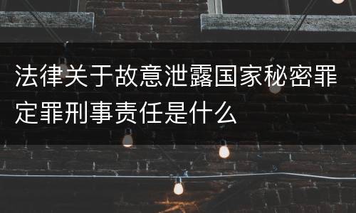 法律关于故意泄露国家秘密罪定罪刑事责任是什么