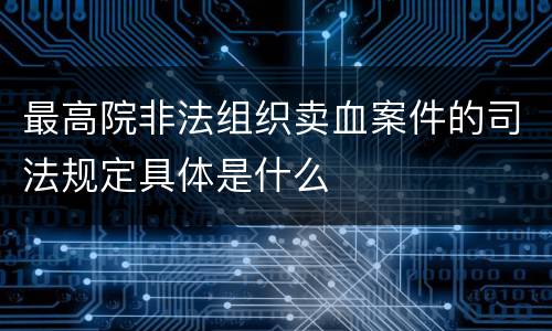 最高院非法组织卖血案件的司法规定具体是什么
