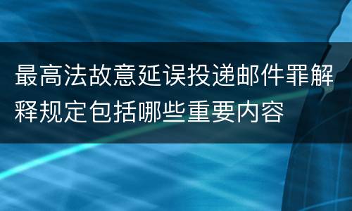 最高法故意延误投递邮件罪解释规定包括哪些重要内容