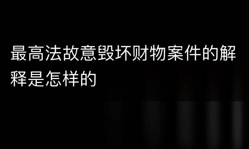 最高法故意毁坏财物案件的解释是怎样的