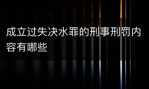 成立过失决水罪的刑事刑罚内容有哪些