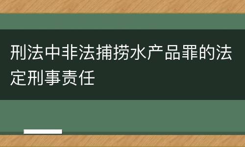 刑法中非法捕捞水产品罪的法定刑事责任