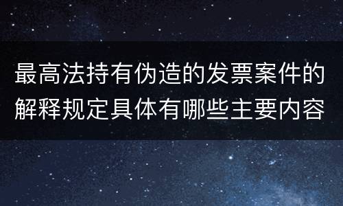 最高法持有伪造的发票案件的解释规定具体有哪些主要内容