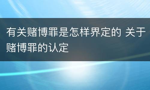 有关赌博罪是怎样界定的 关于赌博罪的认定