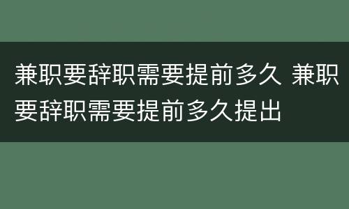 兼职要辞职需要提前多久 兼职要辞职需要提前多久提出
