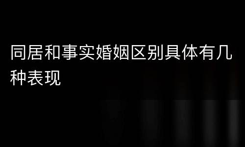 同居和事实婚姻区别具体有几种表现
