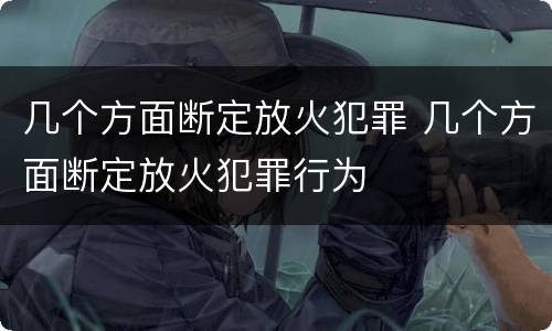 几个方面断定放火犯罪 几个方面断定放火犯罪行为