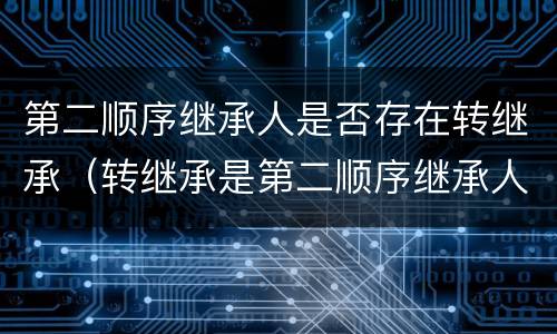 第二顺序继承人是否存在转继承（转继承是第二顺序继承人吗）