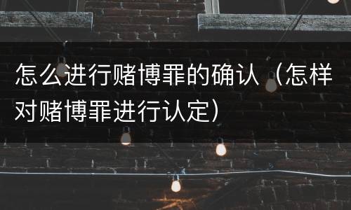 怎么进行赌博罪的确认（怎样对赌博罪进行认定）