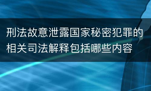 刑法故意泄露国家秘密犯罪的相关司法解释包括哪些内容
