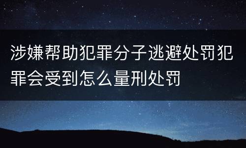 涉嫌帮助犯罪分子逃避处罚犯罪会受到怎么量刑处罚
