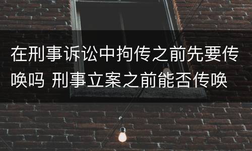 在刑事诉讼中拘传之前先要传唤吗 刑事立案之前能否传唤