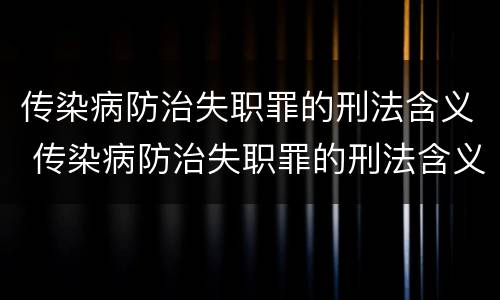 传染病防治失职罪的刑法含义 传染病防治失职罪的刑法含义是