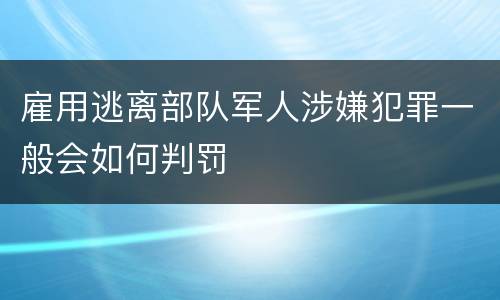 雇用逃离部队军人涉嫌犯罪一般会如何判罚