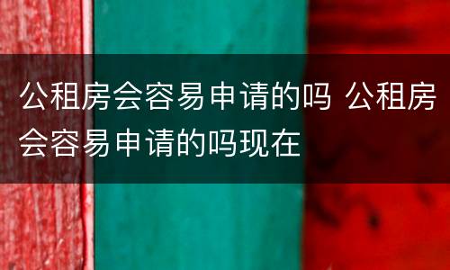 公租房会容易申请的吗 公租房会容易申请的吗现在