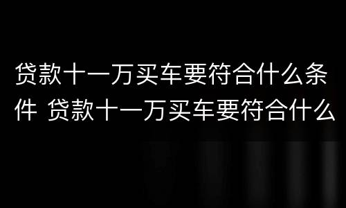 贷款十一万买车要符合什么条件 贷款十一万买车要符合什么条件呢