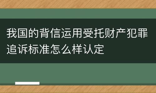 我国的背信运用受托财产犯罪追诉标准怎么样认定