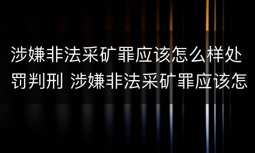 涉嫌非法采矿罪应该怎么样处罚判刑 涉嫌非法采矿罪应该怎么样处罚判刑多少年