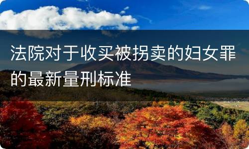 法院对于收买被拐卖的妇女罪的最新量刑标准