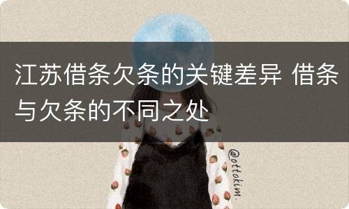 江苏借条欠条的关键差异 借条与欠条的不同之处