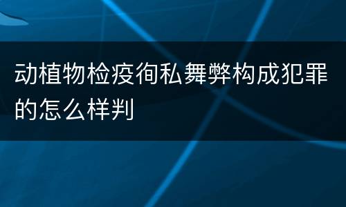 动植物检疫徇私舞弊构成犯罪的怎么样判