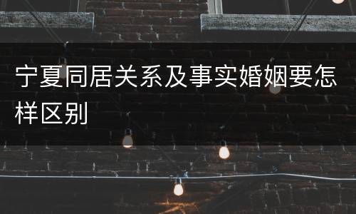 宁夏同居关系及事实婚姻要怎样区别