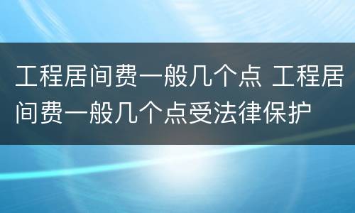 工程居间费一般几个点 工程居间费一般几个点受法律保护