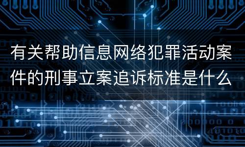 有关帮助信息网络犯罪活动案件的刑事立案追诉标准是什么